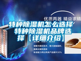 企業新聞特種除濕機怎么選擇 特種除濕機品牌選擇【詳細介紹】