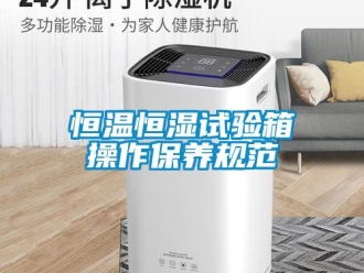 知識百科恒溫恒濕試驗箱操作保養(yǎng)規(guī)范