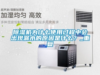 行業新聞除濕機為什么使用過程中會出現漏水的原因是什么？_重復