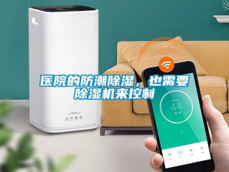 知識百科醫院的防潮除濕，也需要除濕機來控制