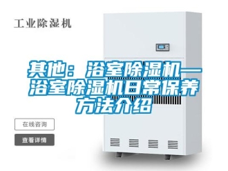 行業(yè)新聞其他：浴室除濕機—浴室除濕機日常保養(yǎng)方法介紹