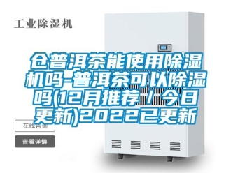 企業新聞倉普洱茶能使用除濕機嗎-普洱茶可以除濕嗎(12月推薦／今日更新)2022已更新