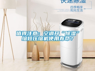 行業(yè)新聞值得注意：空調(diào)開“除濕”縮短壓縮機(jī)使用壽命？