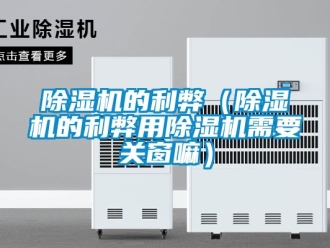 企業新聞除濕機的利弊（除濕機的利弊用除濕機需要關窗嘛）
