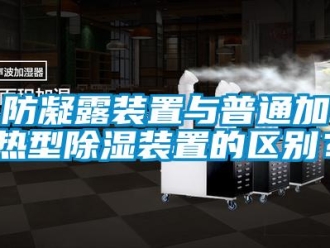 企業新聞防凝露裝置與普通加熱型除濕裝置的區別？