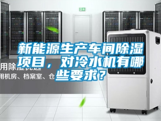 企業新聞新能源生產車間除濕項目，對冷水機有哪些要求？
