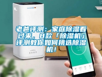 行業新聞老爸評測：家庭除濕看過來，8款「除濕機」評測教你如何挑選除濕機！