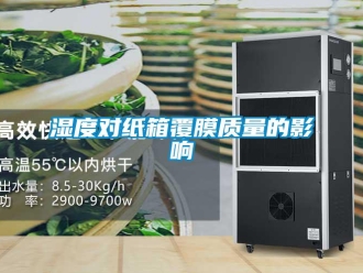 知識百科濕度對紙箱覆膜質(zhì)量的影響