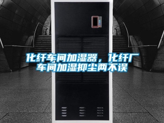 行業新聞化纖車間加濕器，化纖廠車間加濕抑塵兩不誤