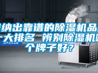 企業(yè)新聞歸納出靠譜的除濕機(jī)品牌十大排名 辨別除濕機(jī)哪個(gè)牌子好？