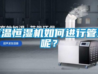 知識百科恒溫恒濕機如何進行管理呢？
