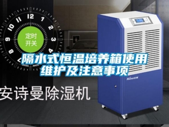 知識百科隔水式恒溫培養箱使用維護及注意事項