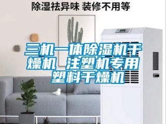 行業(yè)新聞三機(jī)一體除濕機(jī)干燥機(jī) 注塑機(jī)專用 塑料干燥機(jī)