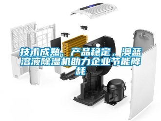 行業新聞技術成熟、產品穩定，澳藍溶液除濕機助力企業節能降耗