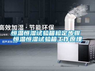 知識百科恒溫恒濕試驗箱檢定步驟 恒溫恒濕試驗箱工作原理