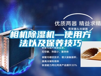 行業(yè)新聞相機除濕機—使用方法以及保養(yǎng)技巧