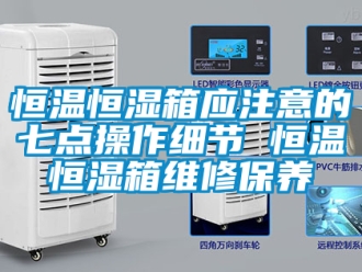 知識百科恒溫恒濕箱應注意的七點操作細節 恒溫恒濕箱維修保養