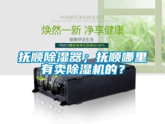 行業新聞撫順除濕器；撫順哪里有賣除濕機的？