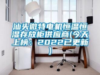 知識(shí)百科汕頭微特電機(jī)恒溫恒濕存放柜供應(yīng)商(今天上榜：2022已更新)