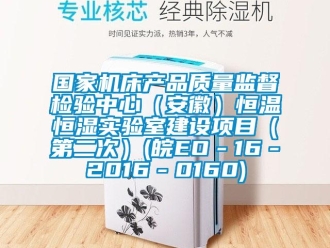 知識(shí)百科國(guó)家機(jī)床產(chǎn)品質(zhì)量監(jiān)督檢驗(yàn)中心（安徽）恒溫恒濕實(shí)驗(yàn)室建設(shè)項(xiàng)目（第二次）(皖EO－16－2016－0160)