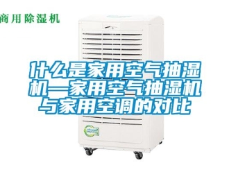 企業(yè)新聞什么是家用空氣抽濕機(jī)—家用空氣抽濕機(jī)與家用空調(diào)的對(duì)比