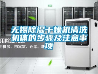行業(yè)新聞無錫除濕干燥機(jī)清洗機(jī)體的步驟及注意事項(xiàng)