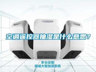 企業(yè)新聞空調(diào)遙控器抽濕是什么意思？