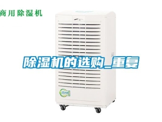 企業(yè)新聞除濕機(jī)的選購(gòu)_重復(fù)