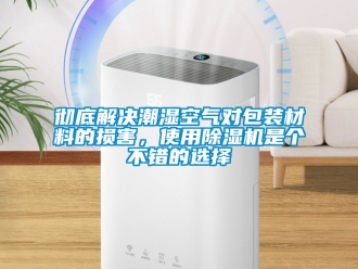 企業(yè)新聞徹底解決潮濕空氣對包裝材料的損害，使用除濕機(jī)是個(gè)不錯(cuò)的選擇