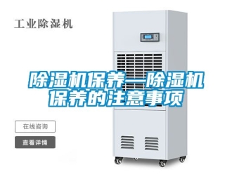 企業新聞除濕機保養—除濕機保養的注意事項