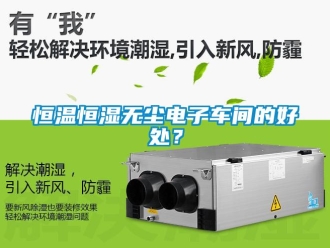 知識百科恒溫恒濕無塵電子車間的好處？