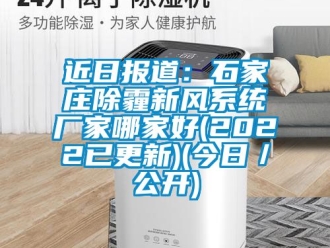 企業(yè)新聞近日報道：石家莊除霾新風(fēng)系統(tǒng)廠家哪家好(2022已更新)(今日／公開)