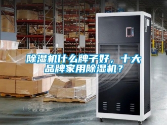 企業(yè)新聞除濕機(jī)什么牌子好，十大品牌家用除濕機(jī)？