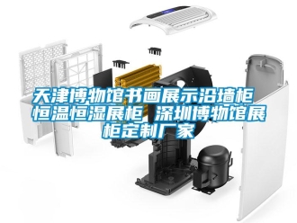 知識百科天津博物館書畫展示沿墻柜 恒溫恒濕展柜 深圳博物館展柜定制廠家