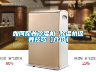 行業(yè)新聞如何保養(yǎng)除濕機 除濕機保養(yǎng)技巧【介紹】