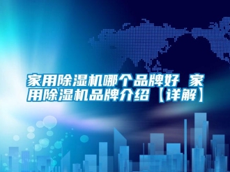 企業(yè)新聞家用除濕機哪個品牌好 家用除濕機品牌介紹【詳解】