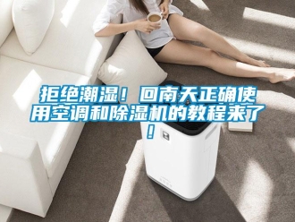 行業新聞拒絕潮濕！回南天正確使用空調和除濕機的教程來了！