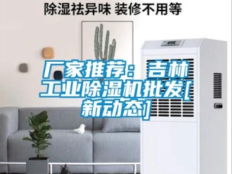 企業(yè)新聞廠家推薦：吉林工業(yè)除濕機(jī)批發(fā)[新動(dòng)態(tài)]