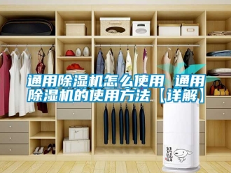 行業新聞通用除濕機怎么使用 通用除濕機的使用方法【詳解】