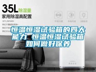 知識百科恒溫恒濕試驗箱的四大能力 恒溫恒濕試驗箱如何做好保養