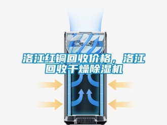 企業新聞洛江紅銅回收價格，洛江回收干燥除濕機