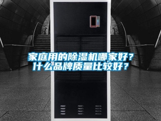 企業新聞家庭用的除濕機哪家好？什么品牌質量比較好？