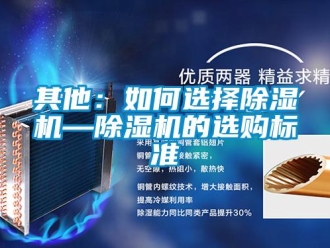 行業(yè)新聞其他：如何選擇除濕機—除濕機的選購標準