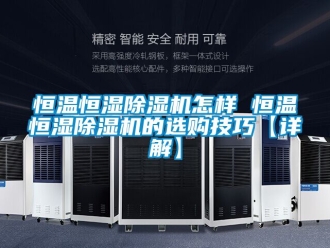 知識百科恒溫恒濕除濕機怎樣 恒溫恒濕除濕機的選購技巧【詳解】