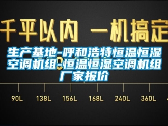 知識百科生產基地-呼和浩特恒溫恒濕空調機組-恒溫恒濕空調機組廠家報價