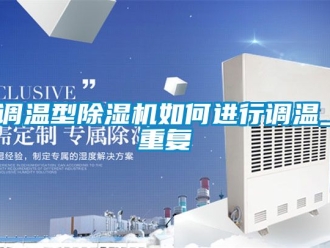 行業新聞調溫型除濕機如何進行調溫_重復