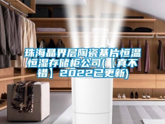 知識百科珠海晶界層陶瓷基片恒溫恒濕存儲柜公司(【真不錯(cuò)】2022已更新)