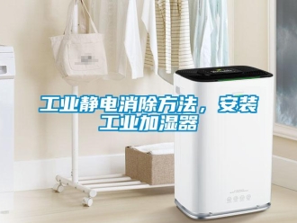 企業(yè)新聞工業(yè)靜電消除方法，安裝工業(yè)加濕器