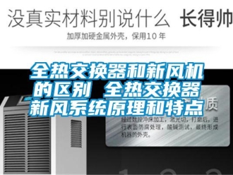 企業新聞全熱交換器和新風機的區別 全熱交換器新風系統原理和特點