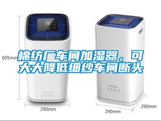 行業新聞棉紡廠車間加濕器，可大大降低細紗車間斷頭